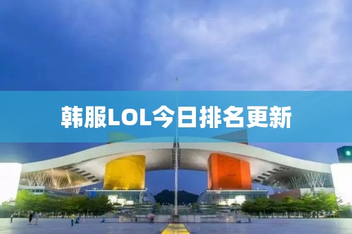韩服LOL今日排名更新