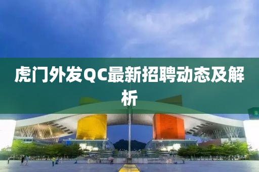 虎门外发QC最新招聘动态及解析