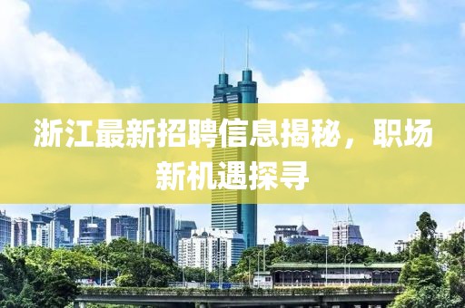 浙江最新招聘信息揭秘，职场新机遇探寻