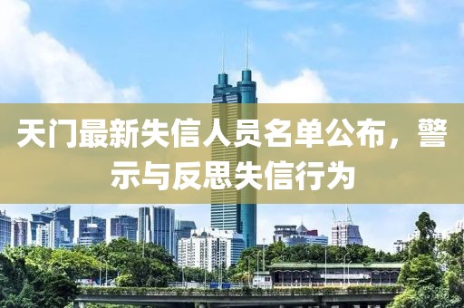 天门最新失信人员名单公布，警示与反思失信行为