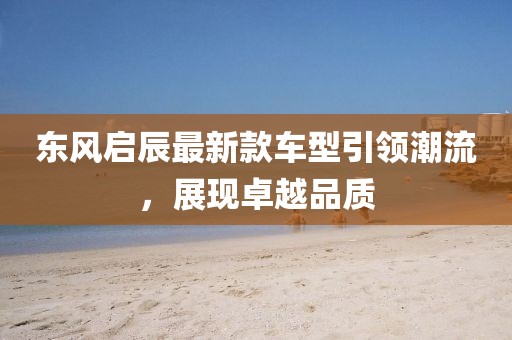 东风启辰最新款车型引领潮流，展现卓越品质