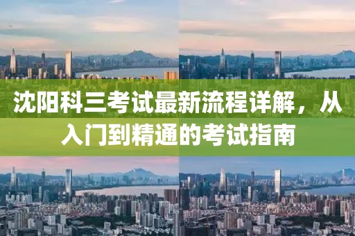 沈阳科三考试最新流程详解，从入门到精通的考试指南