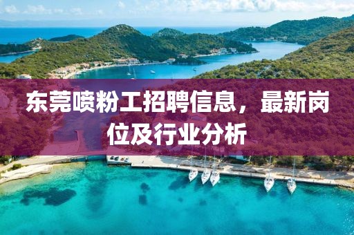 东莞喷粉工招聘信息，最新岗位及行业分析