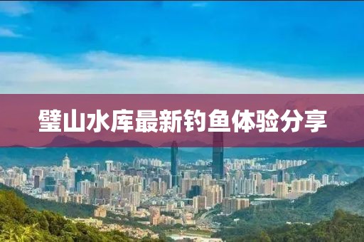 璧山水库最新钓鱼体验分享