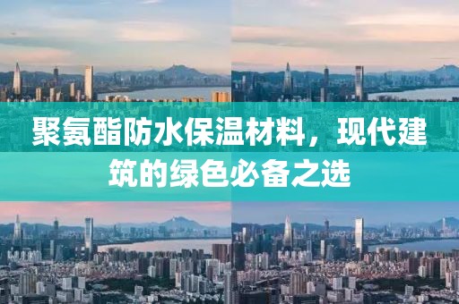 聚氨酯防水保温材料，现代建筑的绿色必备之选