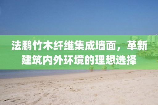 法鹏竹木纤维集成墙面，革新建筑内外环境的理想选择