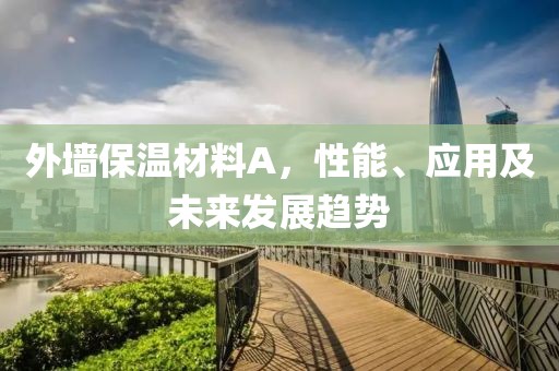 外墙保温材料A，性能、应用及未来发展趋势