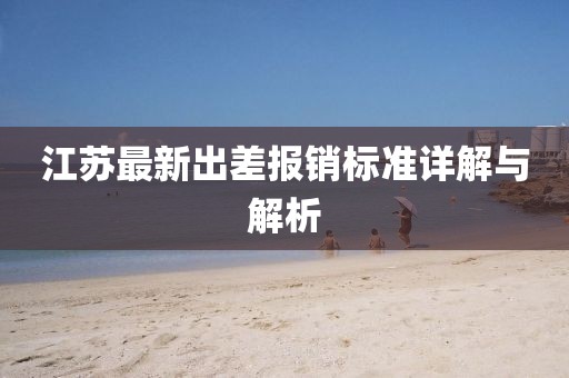 江苏最新出差报销标准详解与解析