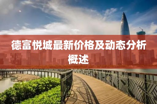 德富悦城最新价格及动态分析概述
