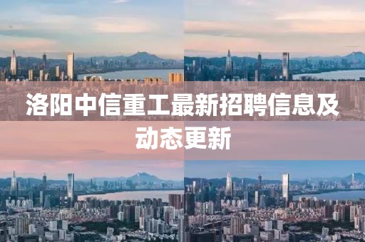 洛阳中信重工最新招聘信息及动态更新