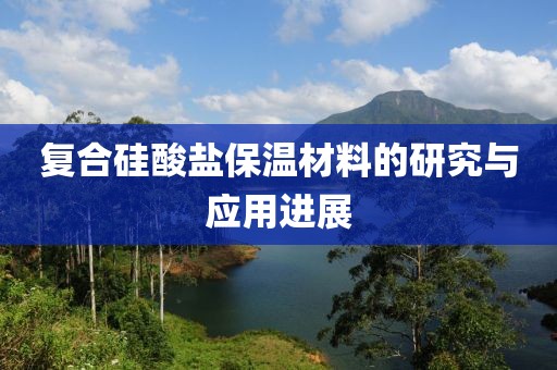 复合硅酸盐保温材料的研究与应用进展