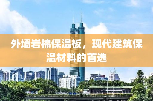 外墙岩棉保温板，现代建筑保温材料的首选