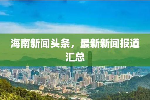 海南新闻头条，最新新闻报道汇总