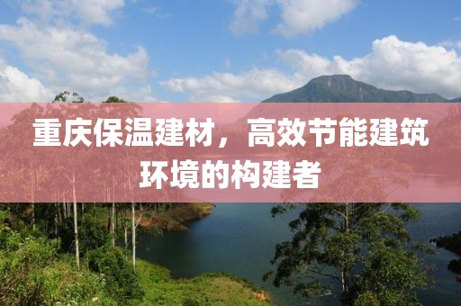 重庆保温建材，高效节能建筑环境的构建者