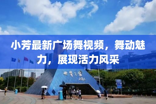 小芳最新广场舞视频，舞动魅力，展现活力风采