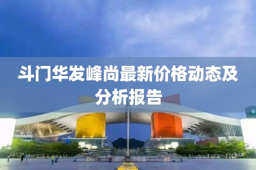斗门华发峰尚最新价格动态及分析报告