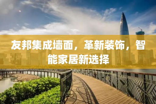 友邦集成墙面，革新装饰，智能家居新选择
