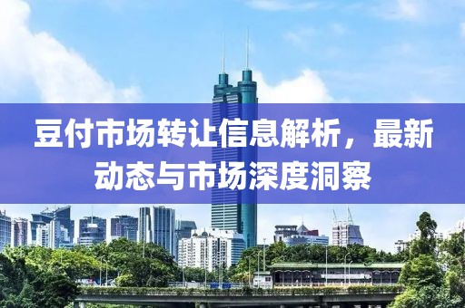 豆付市场转让信息解析，最新动态与市场深度洞察
