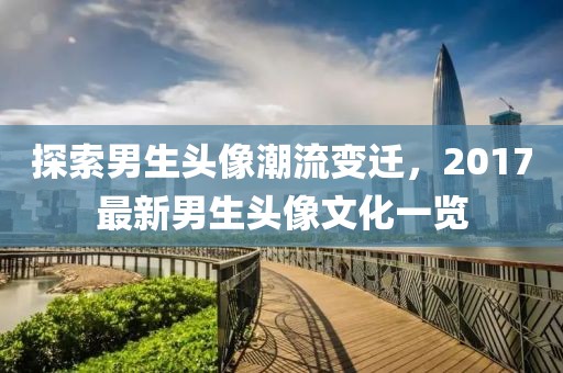 探索男生头像潮流变迁，2017最新男生头像文化一览