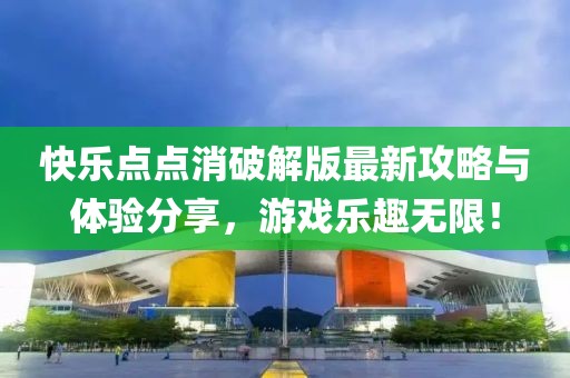 快乐点点消破解版最新攻略与体验分享，游戏乐趣无限！