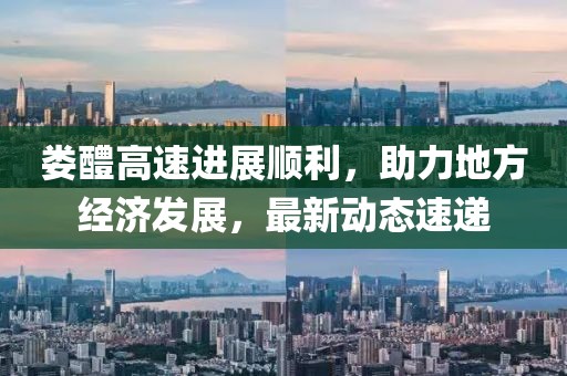 娄醴高速进展顺利，助力地方经济发展，最新动态速递