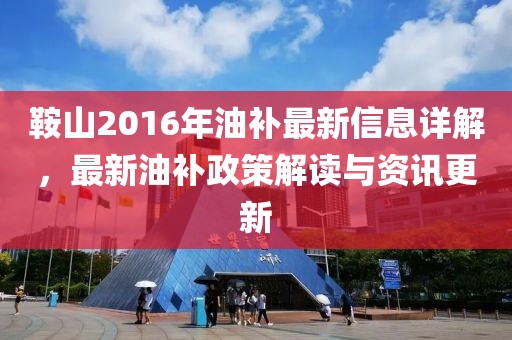 鞍山2016年油补最新信息详解，最新油补政策解读与资讯更新