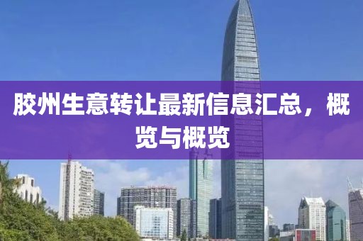 胶州生意转让最新信息汇总，概览与概览
