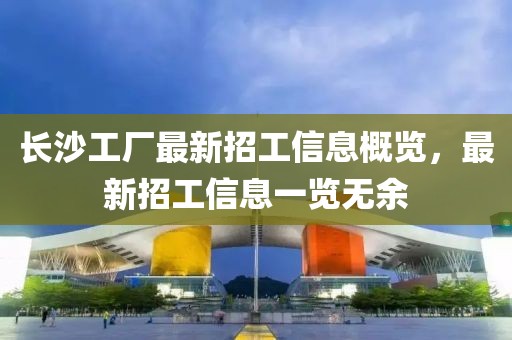 长沙工厂最新招工信息概览，最新招工信息一览无余