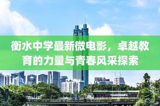 衡水中学最新微电影，卓越教育的力量与青春风采探索