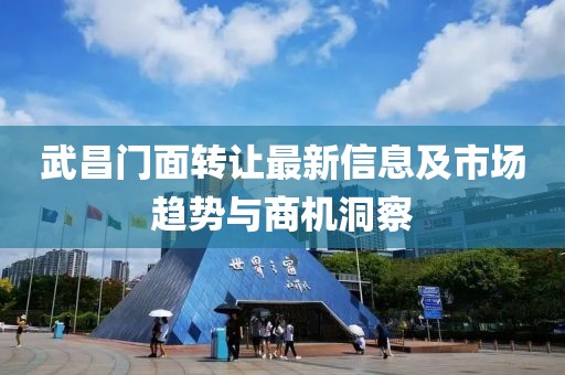 武昌门面转让最新信息及市场趋势与商机洞察
