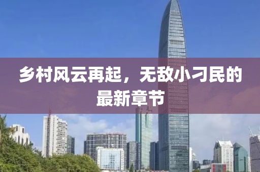乡村风云再起，无敌小刁民的最新章节