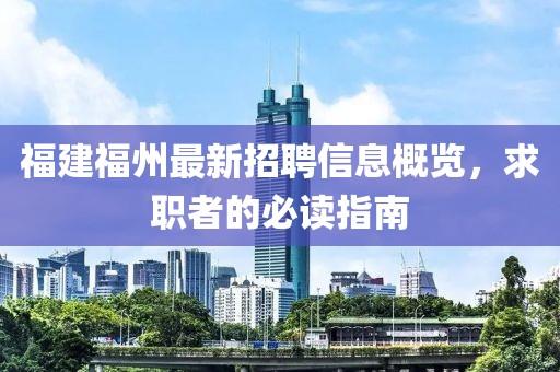 福建福州最新招聘信息概览，求职者的必读指南