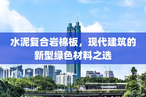 水泥复合岩棉板，现代建筑的新型绿色材料之选