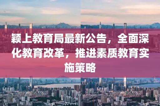 颖上教育局最新公告，全面深化教育改革，推进素质教育实施策略