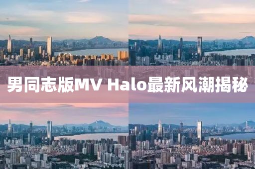 男同志版MV Halo最新风潮揭秘