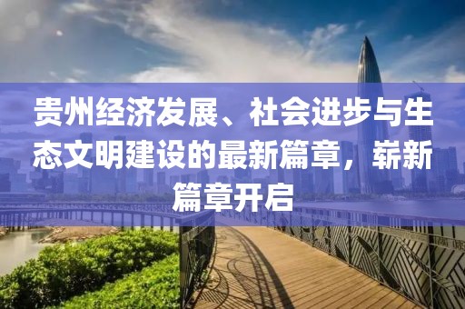 贵州经济发展、社会进步与生态文明建设的最新篇章，崭新篇章开启