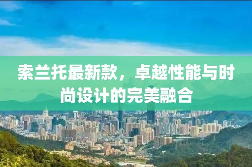 索兰托最新款，卓越性能与时尚设计的完美融合