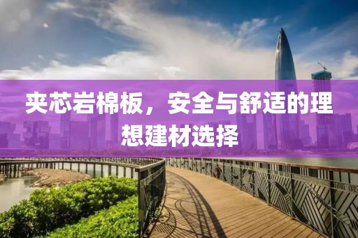 夹芯岩棉板，安全与舒适的理想建材选择