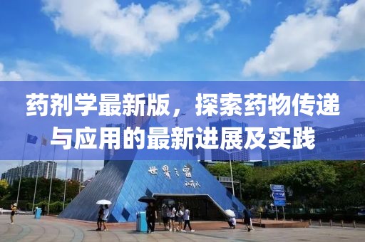 药剂学最新版，探索药物传递与应用的最新进展及实践