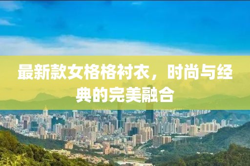 最新款女格格衬衣，时尚与经典的完美融合