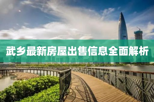 武乡最新房屋出售信息全面解析