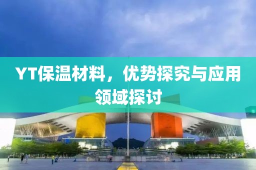 YT保温材料，优势探究与应用领域探讨