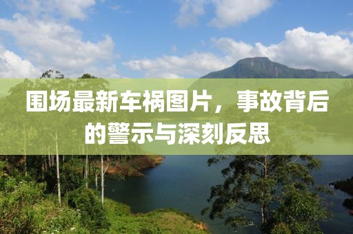 围场最新车祸图片，事故背后的警示与深刻反思