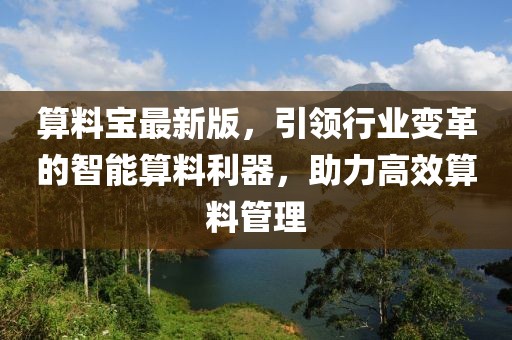 算料宝最新版，引领行业变革的智能算料利器，助力高效算料管理