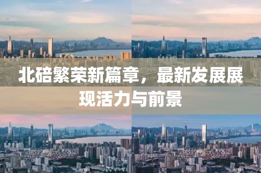 北碚繁荣新篇章，最新发展展现活力与前景