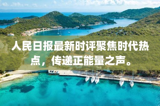 人民日报最新时评聚焦时代热点，传递正能量之声。