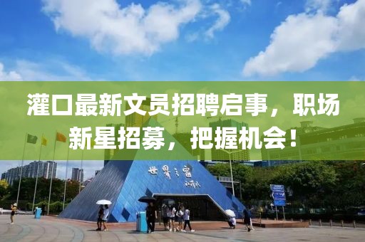 灌口最新文员招聘启事，职场新星招募，把握机会！