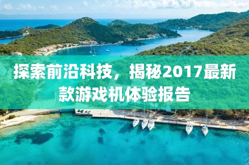 探索前沿科技，揭秘2017最新款游戏机体验报告