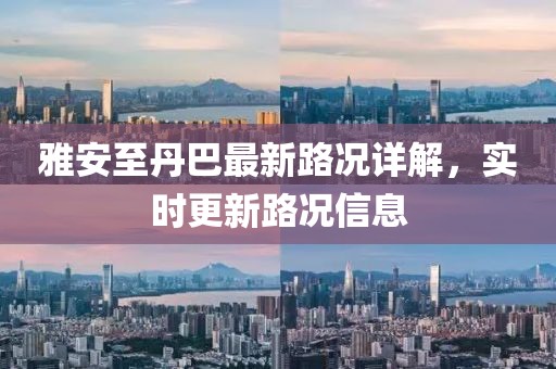 雅安至丹巴最新路况详解，实时更新路况信息