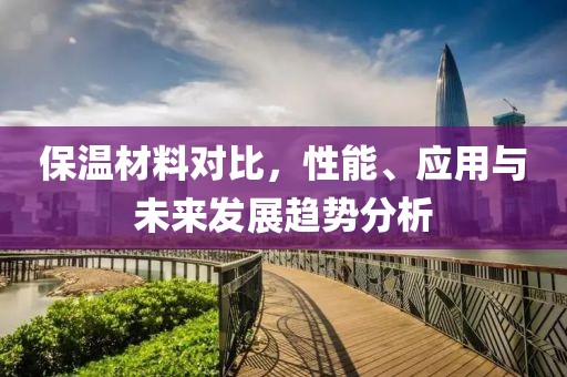 保温材料对比，性能、应用与未来发展趋势分析